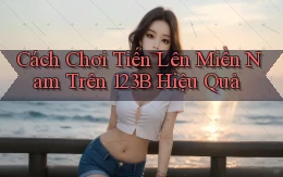 cách chơi tiến lên miền nam trên 123b hiệu quả