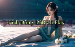 cách dùng 123b ch play