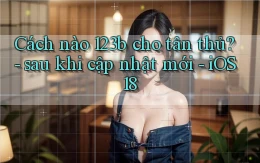 Cách nào 123b cho tân thủ   sau khi cập nhật mới   iOS 18