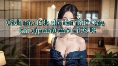 Cách nào 123b cho tân thủ   sau khi cập nhật mới   iOS 18