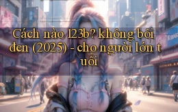 Cách nào 123b không bôi đen (2025)   cho người lớn tuổi
