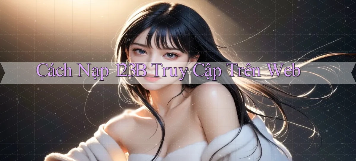 cách nạp 123b truy cập trên web