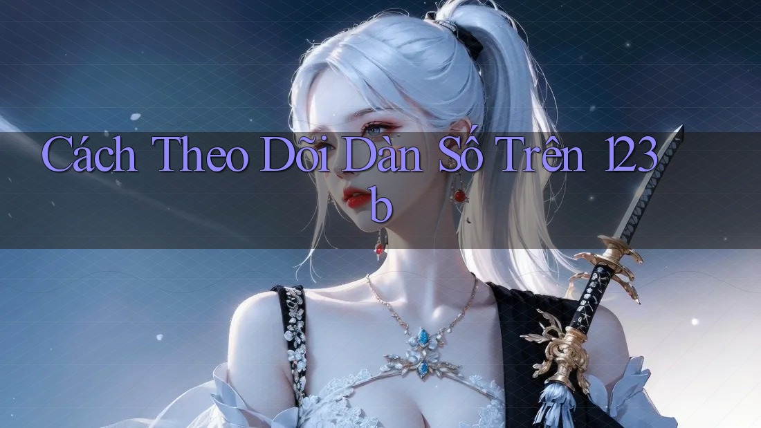 Cách Theo Dõi Dàn Số Trên 123b Cách Theo Dõi Dàn Số Trên 123b