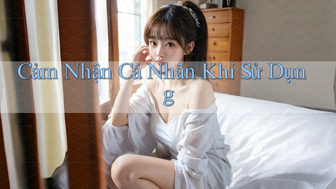 Cảm Nhận Cá Nhân Khi Sử Dụng Cảm Nhận Cá Nhân Khi Sử Dụng