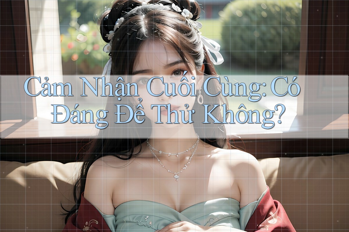 Cảm Nhận Cuối Cùng: Có Đáng Để Thử Không? Cảm Nhận Cuối Cùng: Có Đáng Để Thử Không?