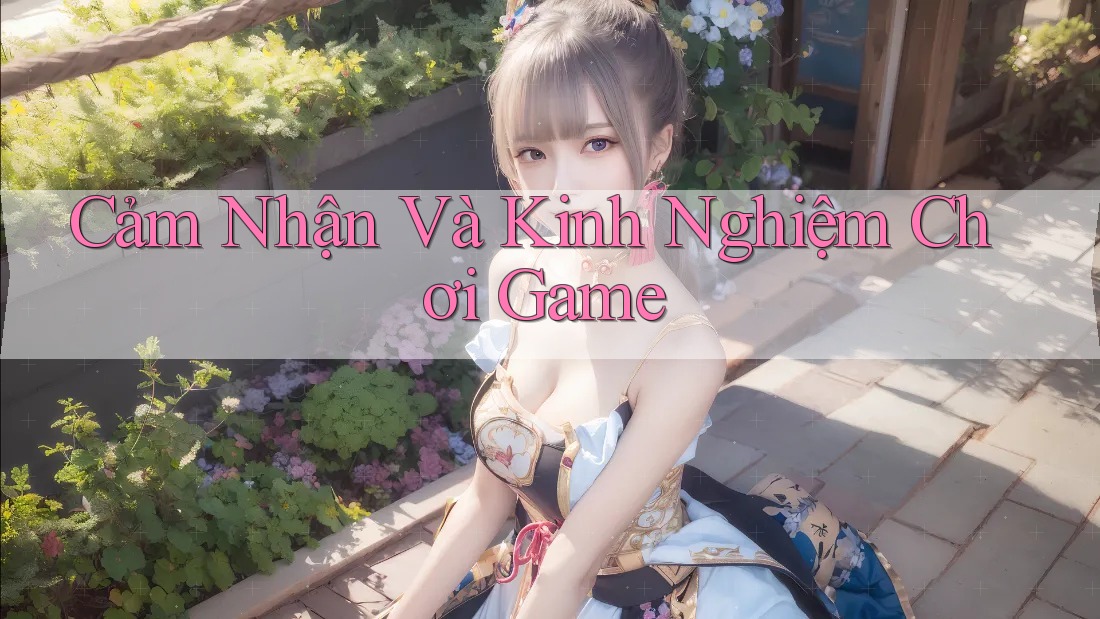 Cảm Nhận Và Kinh Nghiệm Chơi Game Cảm Nhận Và Kinh Nghiệm Chơi Game