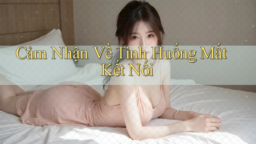 Cảm Nhận Về Tình Huống Mất Kết Nối Cảm Nhận Về Tình Huống Mất Kết Nối