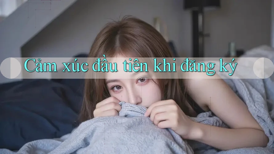 Cảm xúc đầu tiên khi đăng ký Cảm xúc đầu tiên khi đăng ký