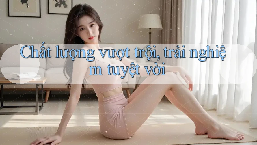 Chất lượng vượt trội, trải nghiệm tuyệt vời Chất lượng vượt trội, trải nghiệm tuyệt vời