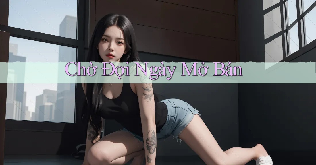 Chờ Đợi Ngày Mở Bán Chờ Đợi Ngày Mở Bán