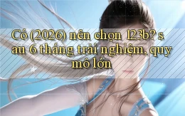 Có (2026) nên chọn 123b sau 6 tháng trải nghiệm, quy mô lớn