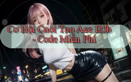 cơ hội cuối tạo acc 123b code miễn phí