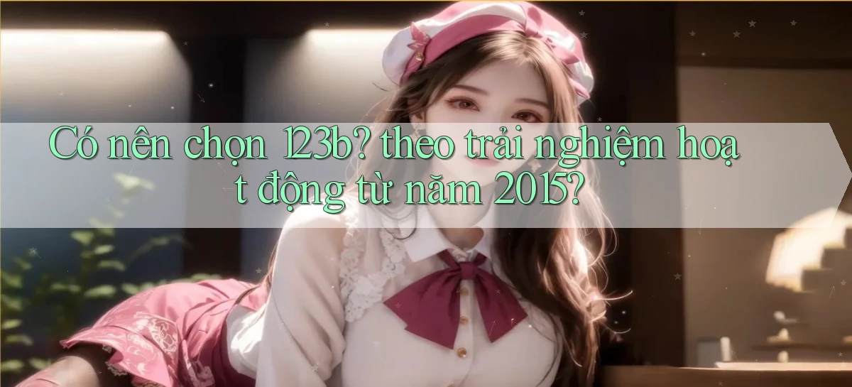 Có nên chọn 123b theo trải nghiệm hoạt động từ năm 2015