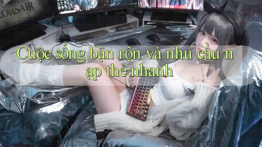 Cuộc sống bận rộn và nhu cầu nạp thẻ nhanh Cuộc sống bận rộn và nhu cầu nạp thẻ nhanh