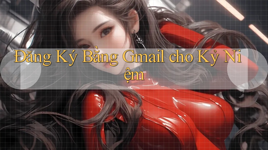 Đăng Ký Bằng Gmail cho Kỷ Niệm Đăng Ký Bằng Gmail cho Kỷ Niệm