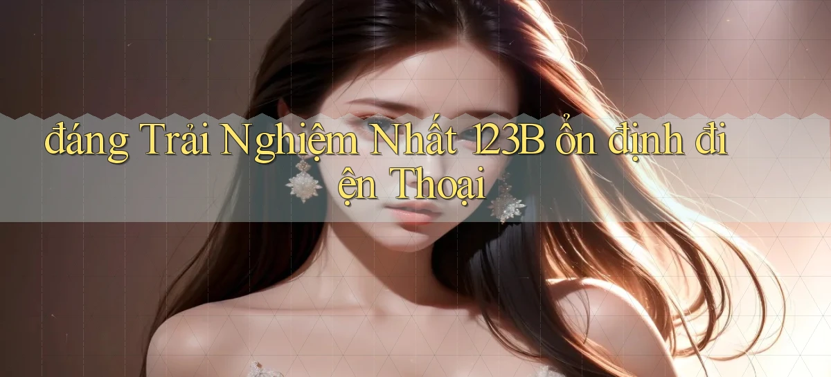 đáng trải nghiệm nhất 123b ổn định điện thoại