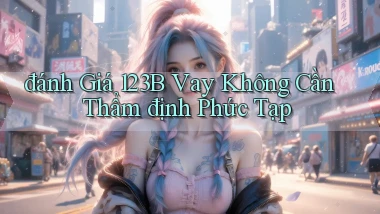 đánh giá 123b vay không cần thẩm định phức tạp