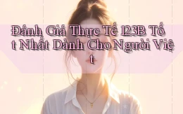 đánh giá thực tế 123b tốt nhất dành cho người việt