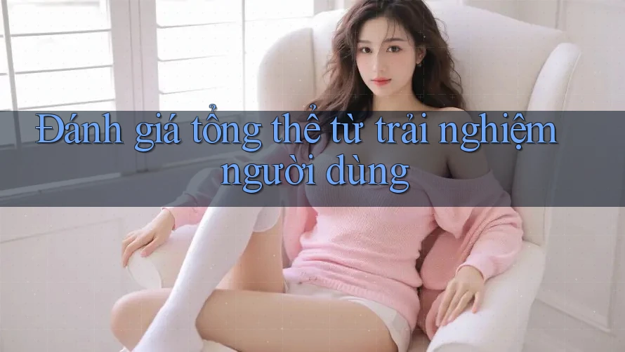 Đánh giá tổng thể từ trải nghiệm người dùng Đánh giá tổng thể từ trải nghiệm người dùng