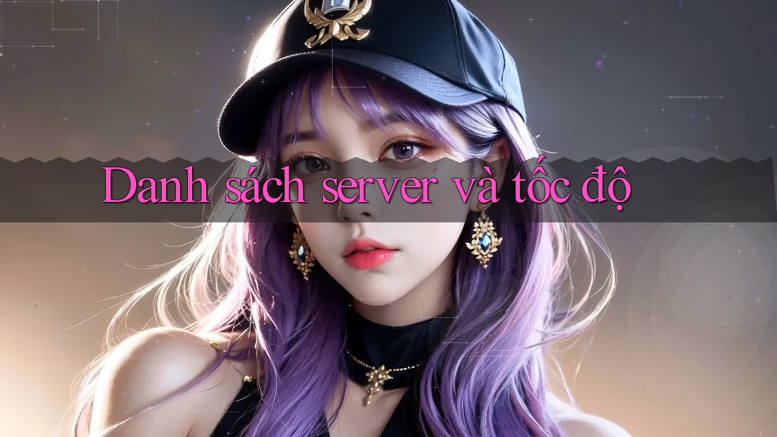 Danh sách server và tốc độ Danh sách server và tốc độ