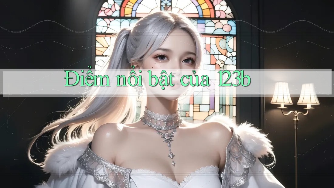 Điểm Nổi Bật Của 123B Điểm Nổi Bật Của 123B