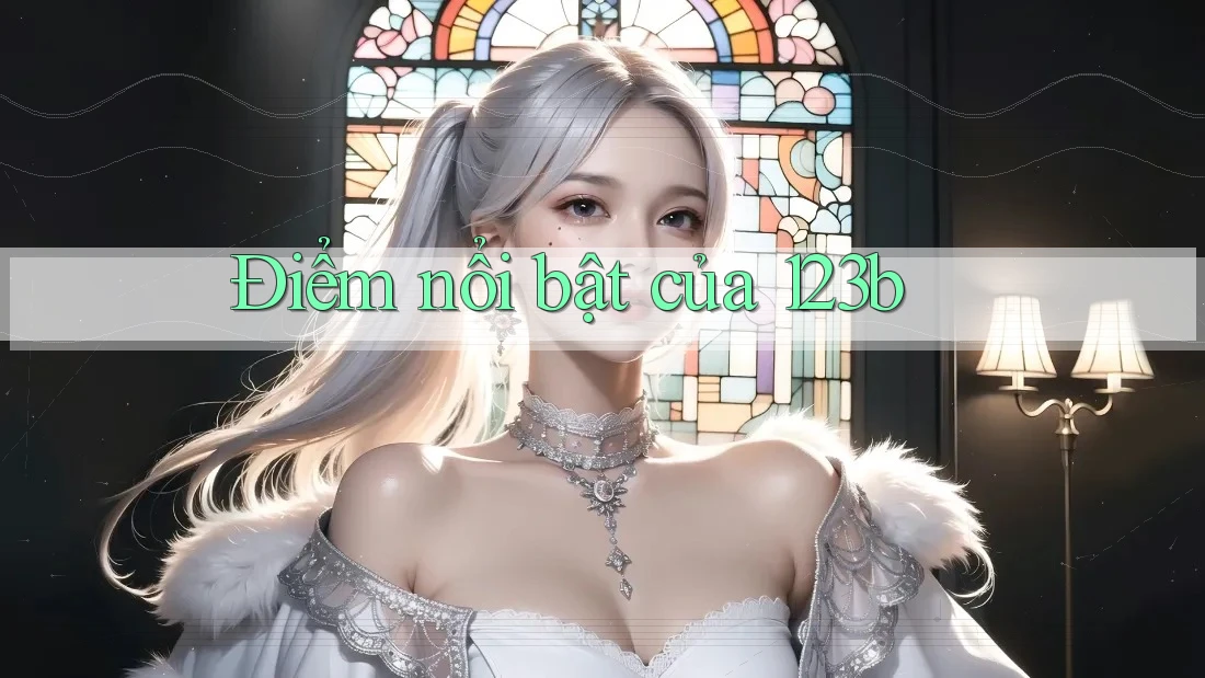 Điểm Nổi Bật Của 123B Điểm Nổi Bật Của 123B