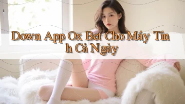 down app ox bet cho máy tính cả ngày