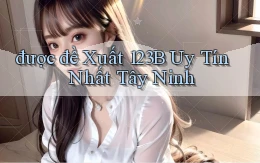 được đề xuất 123b uy tín nhất Tây Ninh