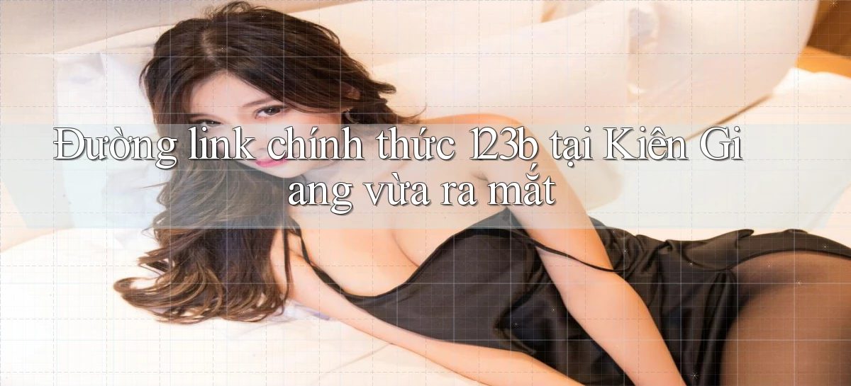 đường link chính thức 123b tại Kiên Giang vừa ra mắt