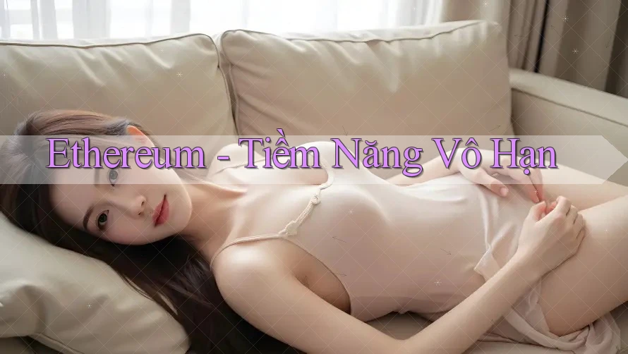 Ethereum - Tiềm Năng Vô Hạn Ethereum - Tiềm Năng Vô Hạn