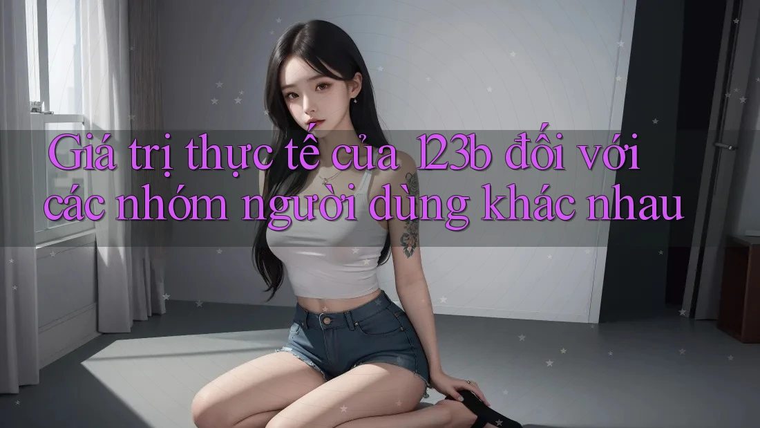 Giá trị thực tế của 123b đối với các nhóm người dùng khác nhau Giá trị thực tế của 123b đối với các nhóm người dùng khác nhau