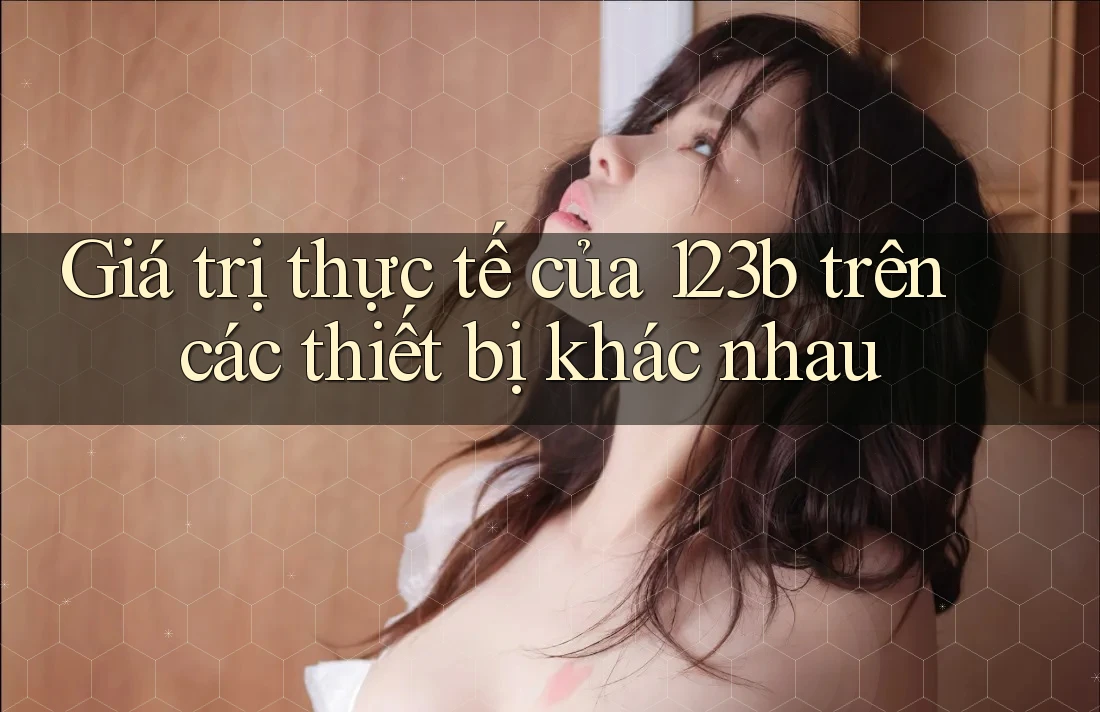 Giá trị thực tế của 123b trên các thiết bị khác nhau Giá trị thực tế của 123b trên các thiết bị khác nhau