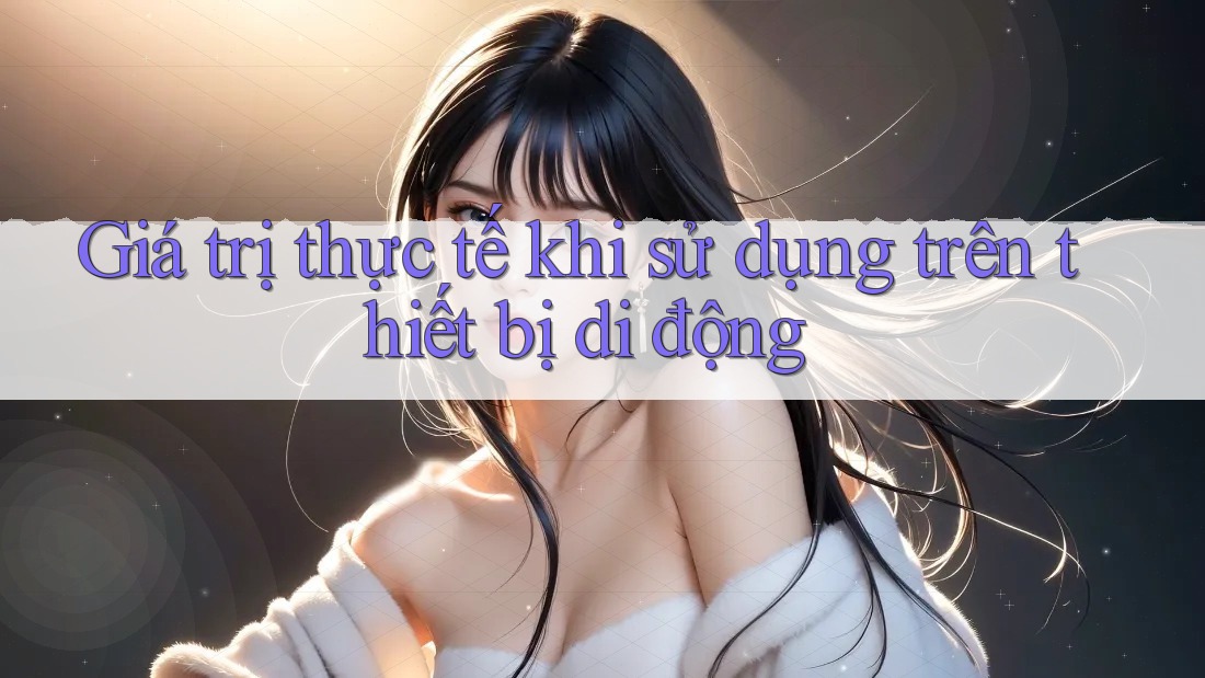 Giá trị thực tế khi sử dụng trên thiết bị di động Giá trị thực tế khi sử dụng trên thiết bị di động