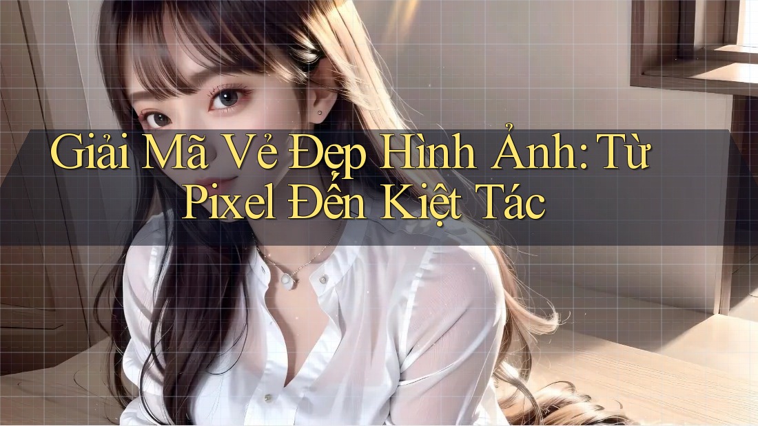 Giải Mã Vẻ Đẹp Hình Ảnh: Từ Pixel Đến Kiệt Tác