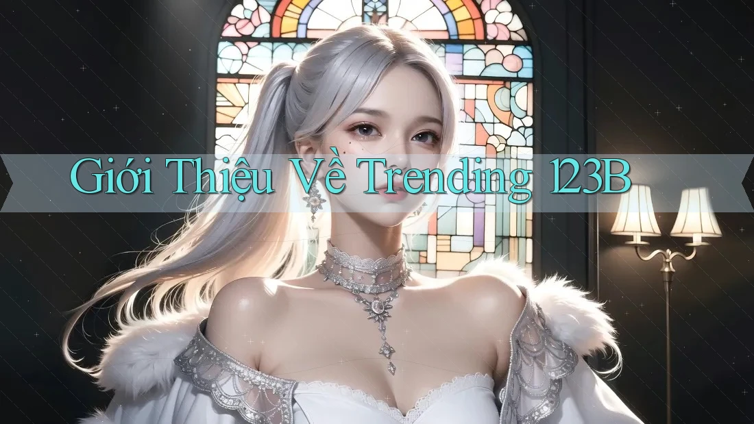 Giới Thiệu Về Trending 123B Giới Thiệu Về Trending 123B