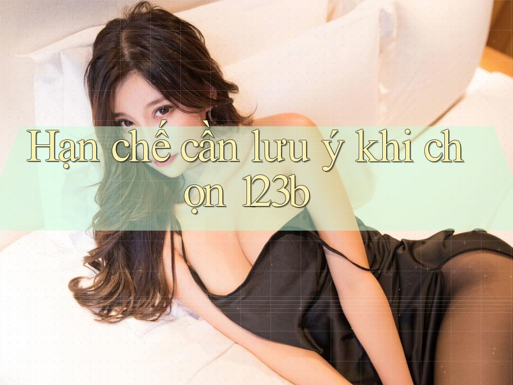 Hạn chế cần lưu ý khi chọn 123b Hạn chế cần lưu ý khi chọn 123b