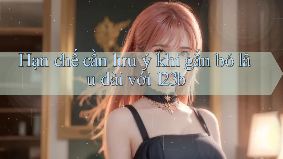 Hạn chế cần lưu ý khi gắn bó lâu dài với 123b Hạn chế cần lưu ý khi gắn bó lâu dài với 123b