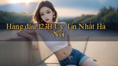 hàng đầu 123b uy tín nhất Hà Nội
