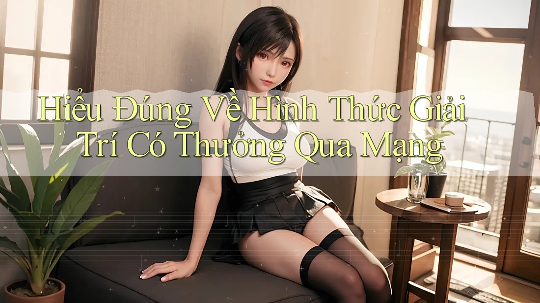 Hiểu Đúng Về Hình Thức Giải Trí Có Thưởng Qua Mạng Hiểu Đúng Về Hình Thức Giải Trí Có Thưởng Qua Mạng