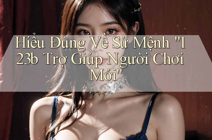 Hiểu Đúng Về Sứ Mệnh “123b Trợ Giúp Người Chơi Mới” Hiểu Đúng Về Sứ Mệnh “123b Trợ Giúp Người Chơi Mới”