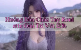 hướng dẫn chắc tay roulette giải trí với 123b