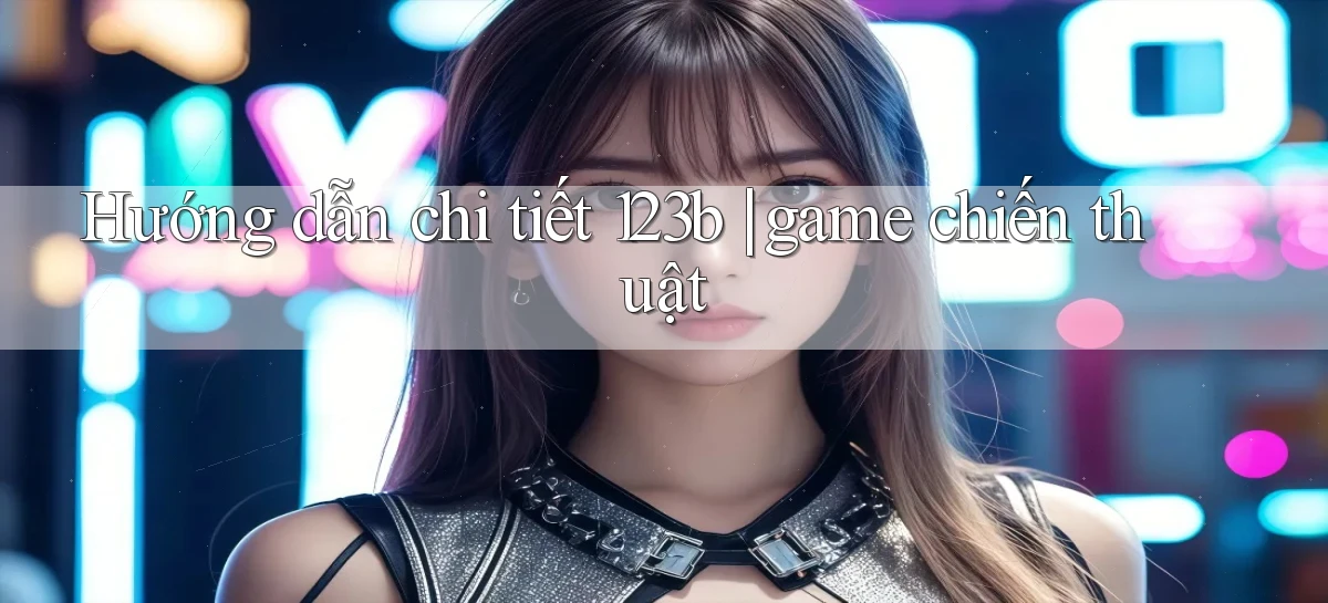 Hướng dẫn chi tiết 123b game chiến thuật