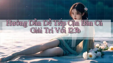 hướng dẫn dễ tiếp cận bắn cá giải trí với 123b