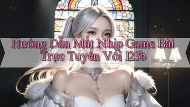 hướng dẫn mất nhịp game bài trực tuyến với 123b