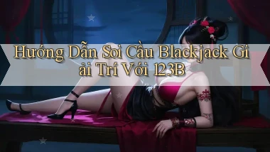 hướng dẫn soi cầu blackjack giải trí với 123b