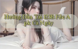 hướng dẫn tải 123b file apk cả ngày