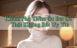 khám phá thêm ox bet có thật không rất uy tín