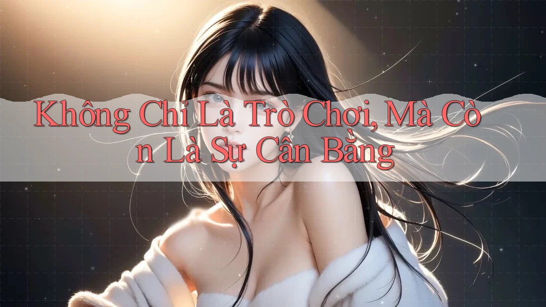 Không Chỉ Là Trò Chơi, Mà Còn Là Sự Cân Bằng