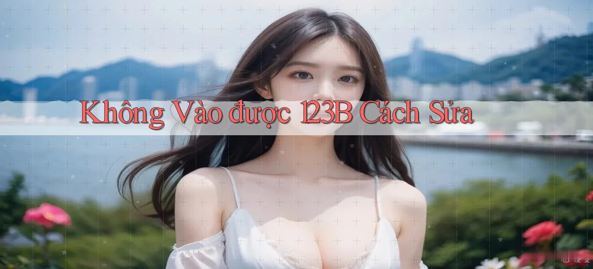 không vào được 123b cách sửa