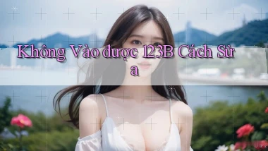 không vào được 123b cách sửa